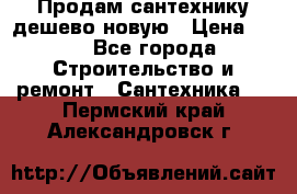 Продам сантехнику дешево новую › Цена ­ 20 - Все города Строительство и ремонт » Сантехника   . Пермский край,Александровск г.